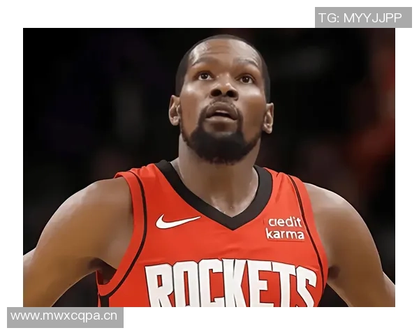 杜兰特赞火箭队凝聚力强大队友间沟通坦诚无阻