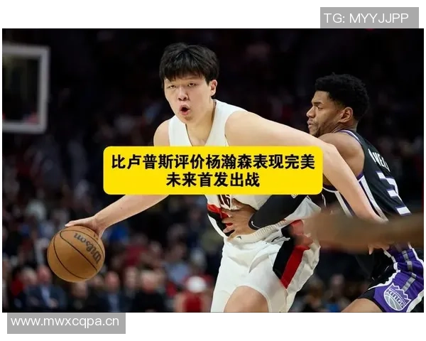 媒体人称比卢普斯对杨瀚森耐心十足呼吁中国球迷也应给予更多理解与支持